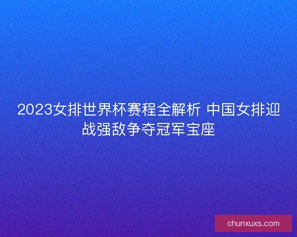 2023女排世界杯赛程全解析 中国女排迎战强敌争夺冠军宝座