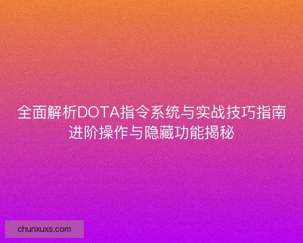 全面解析DOTA指令系统与实战技巧指南进阶操作与隐藏功能揭秘