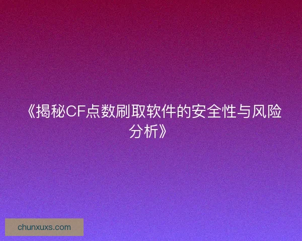 《揭秘CF点数刷取软件的安全性与风险分析》