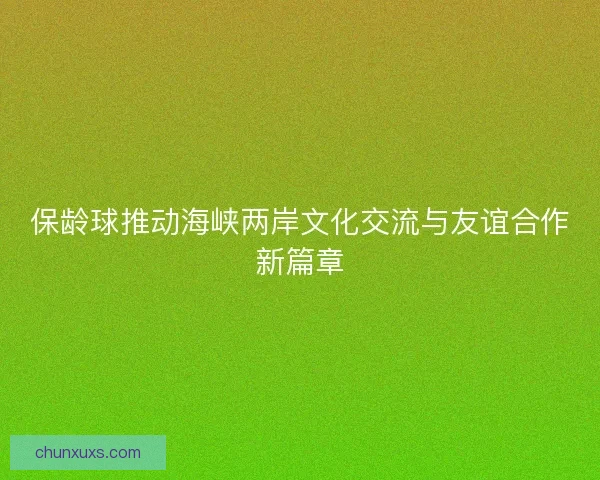 保龄球推动海峡两岸文化交流与友谊合作新篇章 保龄球推动海峡两岸文化交流与友谊合作新篇章