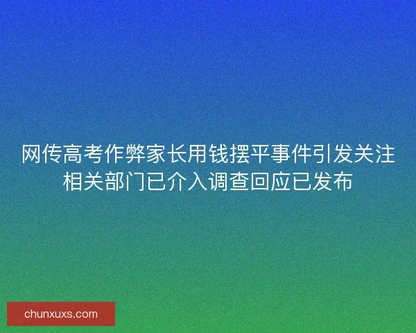 网传高考作弊家长用钱摆平事件引发关注相关部门已介入调查回应已发布