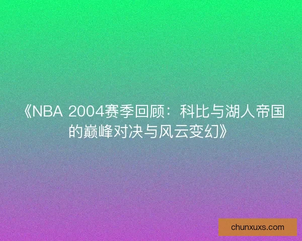 《NBA 2004赛季回顾:科比与湖人帝国的巅峰对决与风云变幻》 《NBA 2004赛季回顾:科比与湖人帝国的巅峰对决与风云变幻》