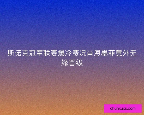 斯诺克冠军联赛爆冷赛况肖恩墨菲意外无缘晋级 斯诺克冠军联赛爆冷赛况肖恩墨菲意外无缘晋级