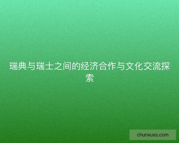 瑞典与瑞士之间的经济合作与文化交流探索