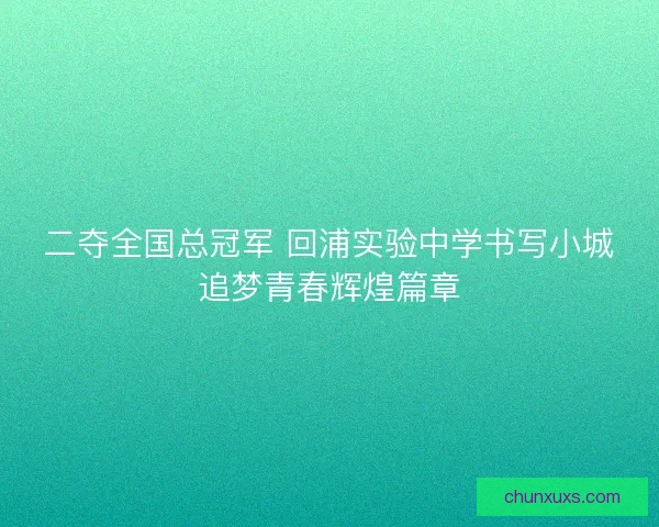 二夺全国总冠军 回浦实验中学书写小城追梦青春辉煌篇章