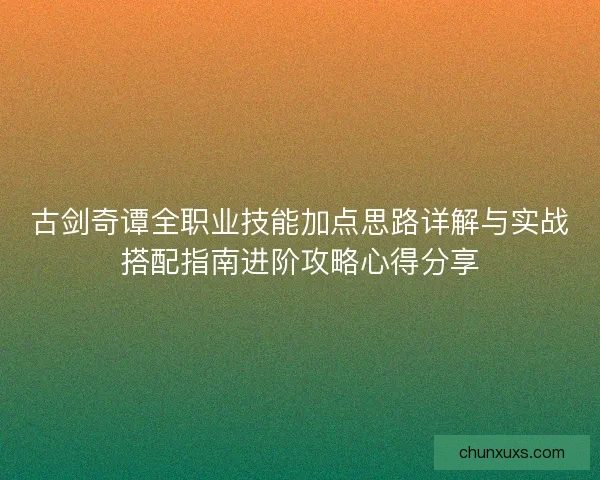 古剑奇谭全职业技能加点思路详解与实战搭配指南进阶攻略心得分享