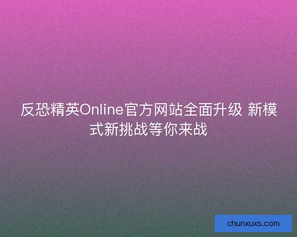 反恐精英Online官方网站全面升级 新模式新挑战等你来战