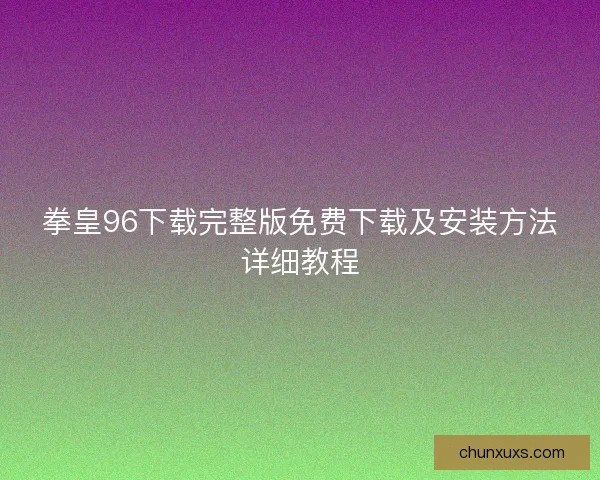 拳皇96下载完整版免费下载及安装方法详细教程